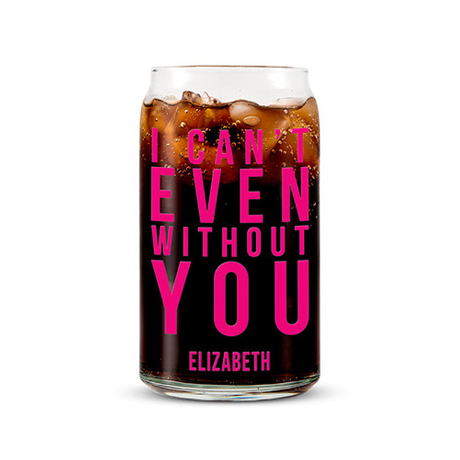 Can Shaped Glass Personalized - I Can't Even Without You Printing Fuchsia