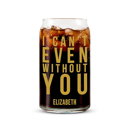 Can Shaped Glass Personalized - I Can't Even Without You Printing Gold